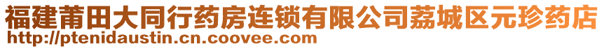 福建莆田大同行藥房連鎖有限公司荔城區(qū)元珍藥店