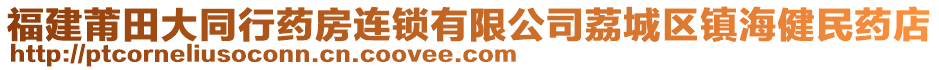 福建莆田大同行藥房連鎖有限公司荔城區(qū)鎮(zhèn)海健民藥店