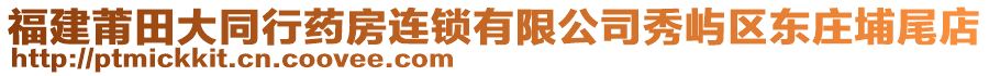 福建莆田大同行藥房連鎖有限公司秀嶼區(qū)東莊埔尾店