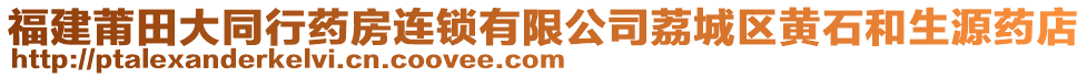 福建莆田大同行藥房連鎖有限公司荔城區黃石和生源藥店