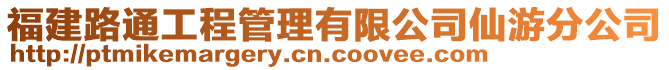 福建路通工程管理有限公司仙游分公司