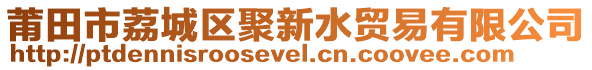 莆田市荔城區聚新水貿易有限公司