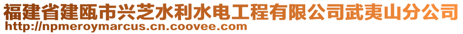 福建省建瓯市兴芝水利水电工程有限公司武夷山分公司