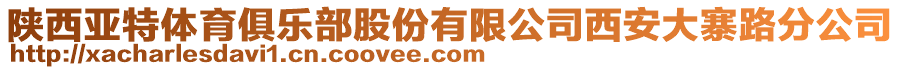 陕西亚特体育俱乐部股份有限公司西安大寨路分公司