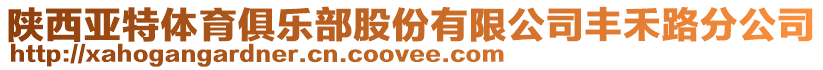 陕西亚特体育俱乐部股份有限公司丰禾路分公司