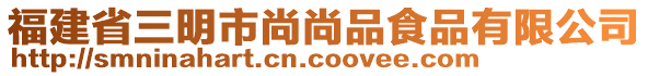 福建省三明市尚尚品食品有限公司