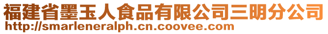 福建省墨玉人食品有限公司三明分公司