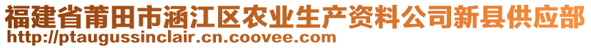 福建省莆田市涵江區(qū)農(nóng)業(yè)生產(chǎn)資料公司新縣供應(yīng)部