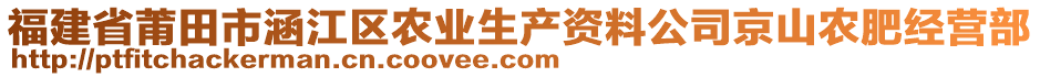 福建省莆田市涵江區(qū)農(nóng)業(yè)生產(chǎn)資料公司京山農(nóng)肥經(jīng)營部