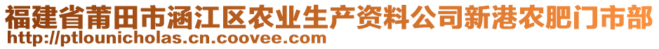 福建省莆田市涵江區(qū)農(nóng)業(yè)生產(chǎn)資料公司新港農(nóng)肥門市部