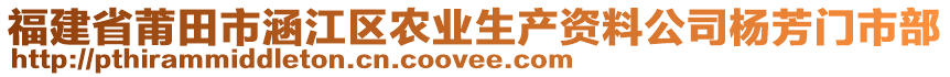 福建省莆田市涵江區(qū)農(nóng)業(yè)生產(chǎn)資料公司楊芳門市部