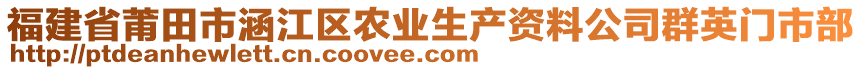 福建省莆田市涵江區(qū)農(nóng)業(yè)生產(chǎn)資料公司群英門市部