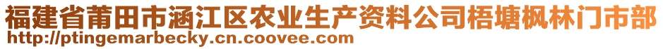 福建省莆田市涵江區(qū)農(nóng)業(yè)生產(chǎn)資料公司梧塘楓林門市部