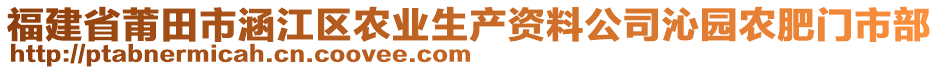 福建省莆田市涵江區(qū)農(nóng)業(yè)生產(chǎn)資料公司沁園農(nóng)肥門市部