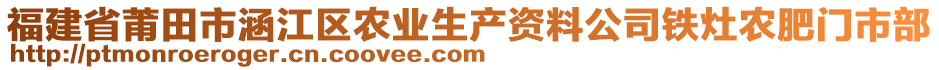 福建省莆田市涵江區(qū)農(nóng)業(yè)生產(chǎn)資料公司鐵灶農(nóng)肥門市部