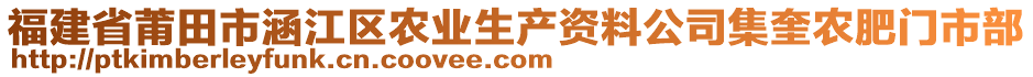 福建省莆田市涵江區(qū)農(nóng)業(yè)生產(chǎn)資料公司集奎農(nóng)肥門(mén)市部