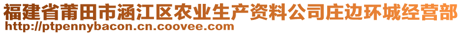 福建省莆田市涵江区农业生产资料公司庄边环城经营部