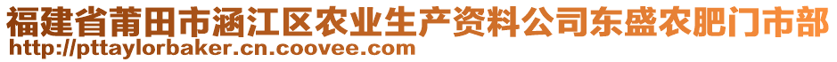 福建省莆田市涵江區(qū)農業(yè)生產資料公司東盛農肥門市部