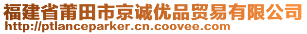 福建省莆田市京誠優(yōu)品貿(mào)易有限公司