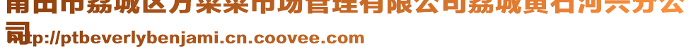 莆田市荔城区方菜菜市场管理有限公司荔城黄石河兴分公
司