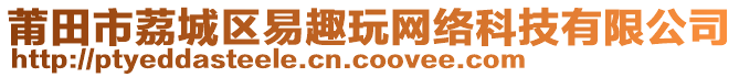 莆田市荔城區(qū)易趣玩網(wǎng)絡(luò)科技有限公司