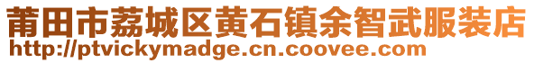 莆田市荔城區(qū)黃石鎮(zhèn)余智武服裝店