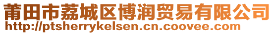 莆田市荔城區(qū)博潤(rùn)貿(mào)易有限公司