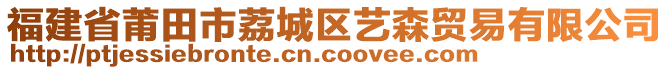 福建省莆田市荔城區(qū)藝森貿(mào)易有限公司