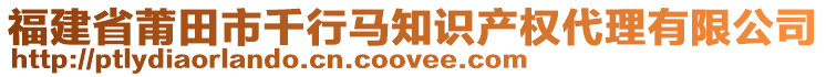 福建省莆田市千行马知识产权代理有限公司