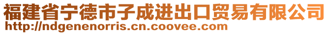 福建省寧德市子成進(jìn)出口貿(mào)易有限公司