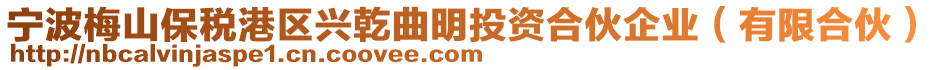 寧波梅山保稅港區(qū)興乾曲明投資合伙企業(yè)（有限合伙）