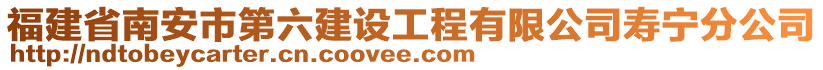 福建省南安市第六建设工程有限公司寿宁分公司