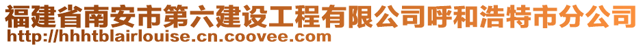 福建省南安市第六建設(shè)工程有限公司呼和浩特市分公司