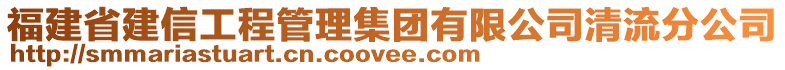 福建省建信工程管理集團(tuán)有限公司清流分公司