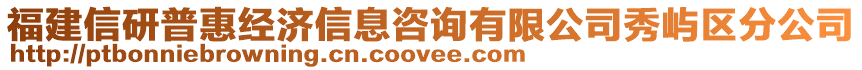 福建信研普惠經(jīng)濟(jì)信息咨詢有限公司秀嶼區(qū)分公司