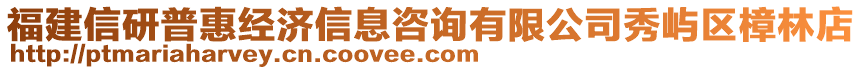 福建信研普惠經(jīng)濟信息咨詢有限公司秀嶼區(qū)樟林店