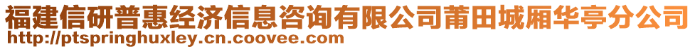 福建信研普惠經(jīng)濟(jì)信息咨詢有限公司莆田城廂華亭分公司