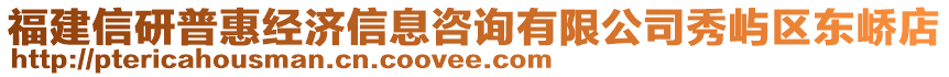 福建信研普惠經(jīng)濟(jì)信息咨詢有限公司秀嶼區(qū)東嶠店