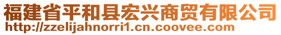 福建省平和縣宏興商貿(mào)有限公司