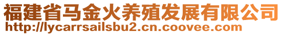 福建省馬金火養(yǎng)殖發(fā)展有限公司