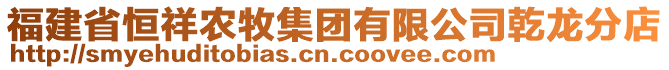 福建省恒祥農(nóng)牧集團(tuán)有限公司乾龍分店