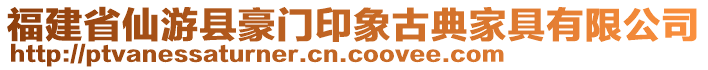 福建省仙游縣豪門印象古典家具有限公司