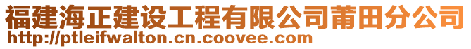 福建海正建設工程有限公司莆田分公司