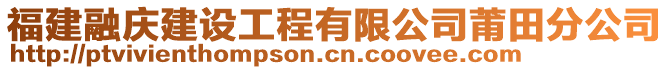 福建融慶建設(shè)工程有限公司莆田分公司