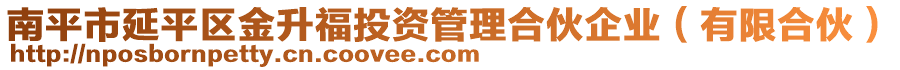 南平市延平區(qū)金升福投資管理合伙企業(yè)（有限合伙）