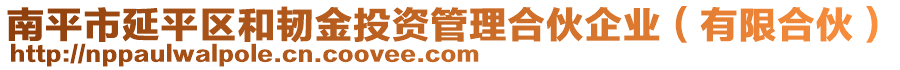 南平市延平區(qū)和韌金投資管理合伙企業(yè)（有限合伙）