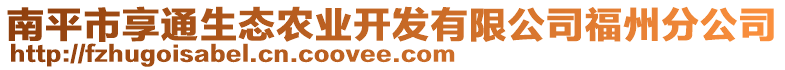 南平市享通生態(tài)農(nóng)業(yè)開(kāi)發(fā)有限公司福州分公司