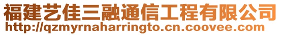 福建艺佳三融通信工程有限公司