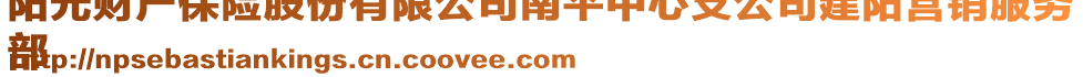 陽光財產(chǎn)保險股份有限公司南平中心支公司建陽營銷服務(wù)
部