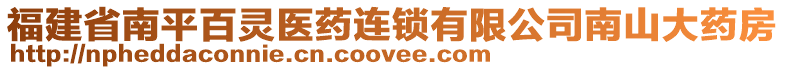 福建省南平百靈醫(yī)藥連鎖有限公司南山大藥房